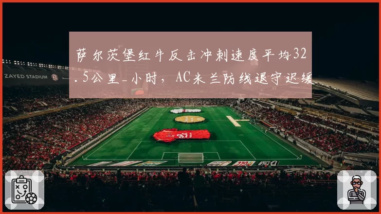 萨尔茨堡红牛反击冲刺速度平均32.5公里_小时，AC米兰防线退守迟缓