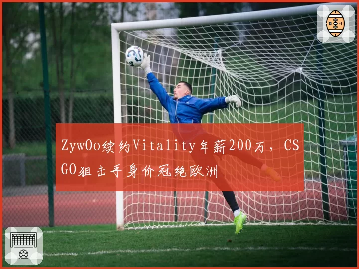 ZywOo续约Vitality年薪200万，CSGO狙击手身价冠绝欧洲