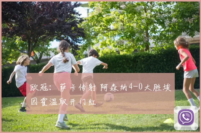 欧冠：萨卡传射 阿森纳4-0大胜埃因霍温取开门红