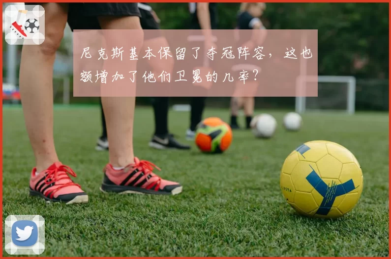 尼克斯基本保留了夺冠阵容,这也额增加了他们卫冕的几率?