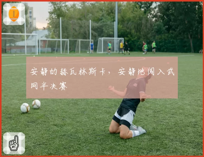 安静的赫瓦林斯卡,安静地闯入武网半决赛