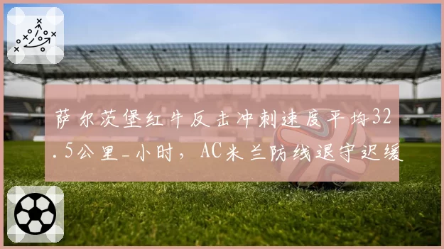 萨尔茨堡红牛反击冲刺速度平均32.5公里_小时，AC米兰防线退守迟缓