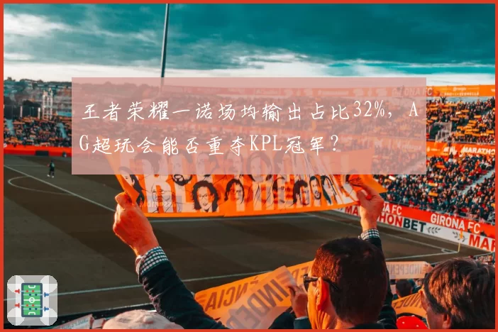 王者荣耀一诺场均输出占比32%，AG超玩会能否重夺KPL冠军？