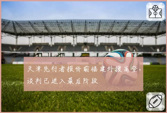 天津先行者报价前福建外援高登，谈判已进入最后阶段