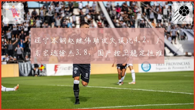 辽宁本钢赵继伟助攻失误比4.2,广东宏远徐杰3.8,国产控卫稳定性谁更优?
