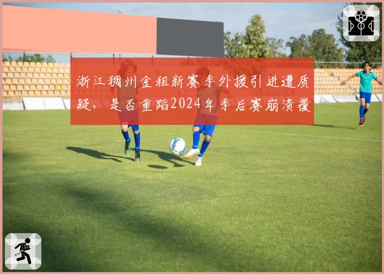 浙江稠州金租新赛季外援引进遭质疑,是否重蹈2024年季后赛崩溃覆辙?