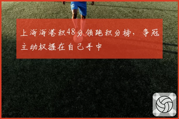 上海海港积48分领跑积分榜，争冠主动权握在自己手中