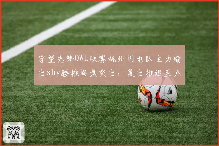 守望先锋OWL联赛杭州闪电队主力输出shy腰椎间盘突出,复出推迟至九月