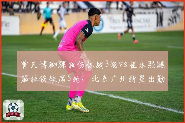 曾凡博脚踝扭伤休战3场vs崔永熙腿筋拉伤缺席5轮，北京广州新星出勤率对比
