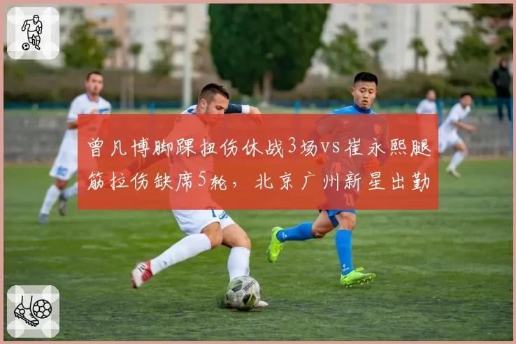 曾凡博脚踝扭伤休战3场vs崔永熙腿筋拉伤缺席5轮，北京广州新星出勤率对比