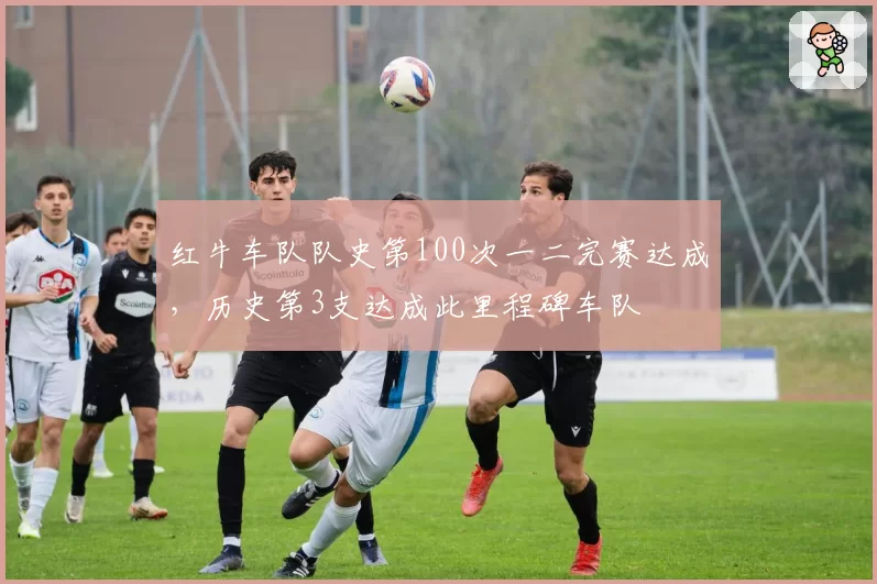 红牛车队队史第100次一二完赛达成，历史第3支达成此里程碑车队