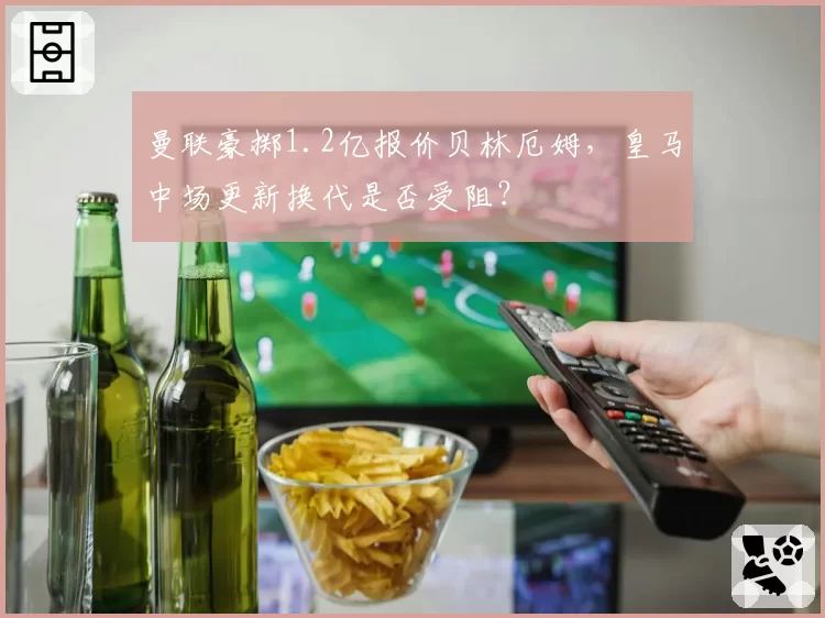 曼联豪掷1.2亿报价贝林厄姆，皇马中场更新换代是否受阻？