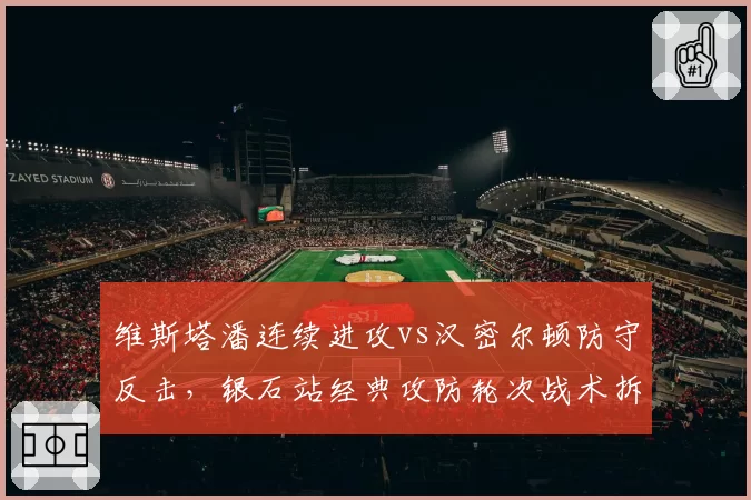 维斯塔潘连续进攻vs汉密尔顿防守反击，银石站经典攻防轮次战术拆解