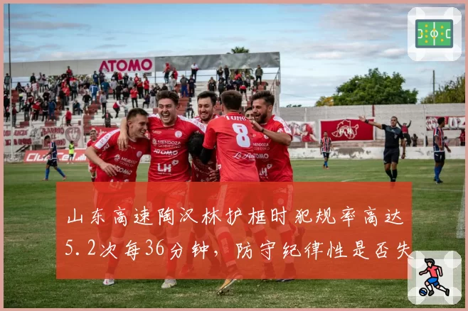 山东高速陶汉林护框时犯规率高达5.2次每36分钟，防守纪律性是否失控？