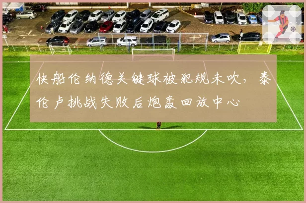 快船伦纳德关键球被犯规未吹，泰伦卢挑战失败后炮轰回放中心
