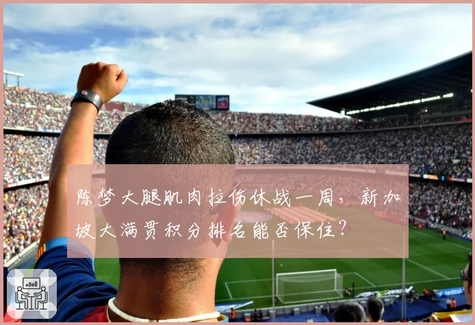 陈梦大腿肌肉拉伤休战一周，新加坡大满贯积分排名能否保住？